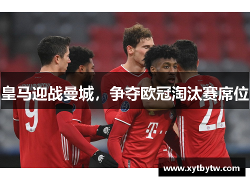 皇马迎战曼城，争夺欧冠淘汰赛席位